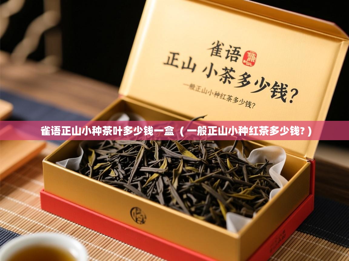  雀语正山小种茶叶多少钱一盒  ( 一般正山小种红茶多少钱? )